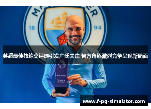 英超最佳教练奖评选引发广泛关注 各方角逐激烈竞争呈现新局面 英超最佳教练奖评选引发广泛关注 各方角逐激烈竞争呈现新局面