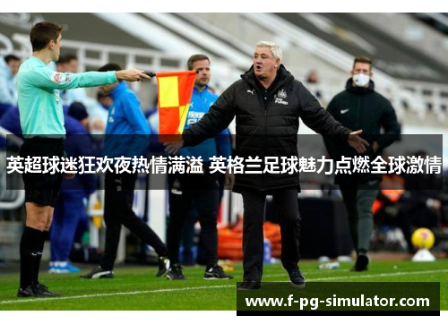 英超球迷狂欢夜热情满溢 英格兰足球魅力点燃全球激情