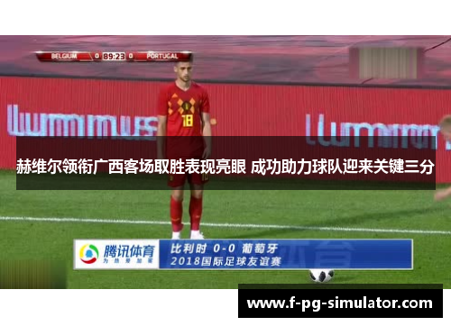 赫维尔领衔广西客场取胜表现亮眼 成功助力球队迎来关键三分 赫维尔领衔广西客场取胜表现亮眼 成功助力球队迎来关键三分