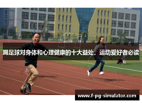 踢足球对身体和心理健康的十大益处,运动爱好者必读 踢足球对身体和心理健康的十大益处,运动爱好者必读