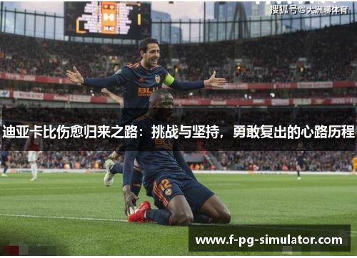 迪亚卡比伤愈归来之路:挑战与坚持,勇敢复出的心路历程 迪亚卡比伤愈归来之路:挑战与坚持,勇敢复出的心路历程