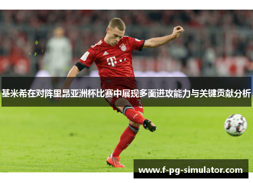 基米希在对阵里昂亚洲杯比赛中展现多面进攻能力与关键贡献分析