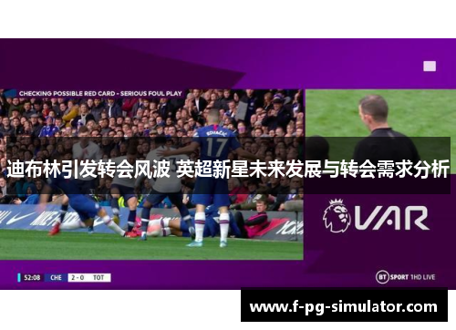 迪布林引发转会风波 英超新星未来发展与转会需求分析