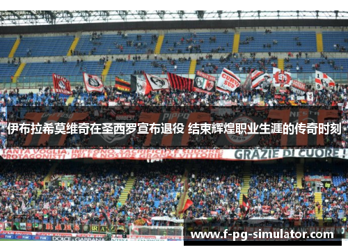 伊布拉希莫维奇在圣西罗宣布退役 结束辉煌职业生涯的传奇时刻