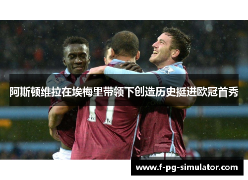阿斯顿维拉在埃梅里带领下创造历史挺进欧冠首秀