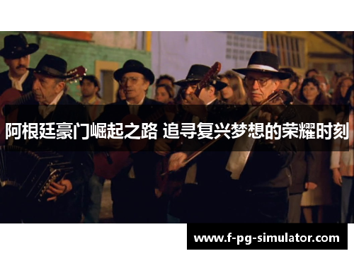 阿根廷豪门崛起之路 追寻复兴梦想的荣耀时刻