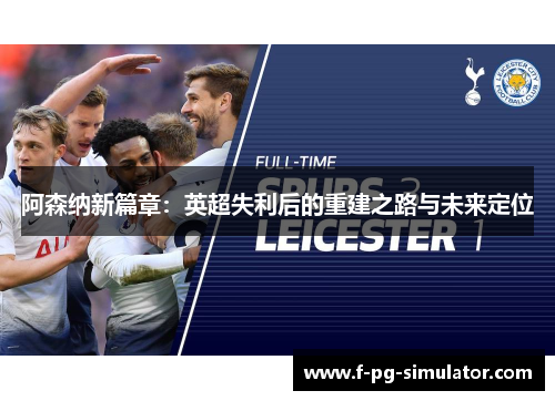 阿森纳新篇章：英超失利后的重建之路与未来定位