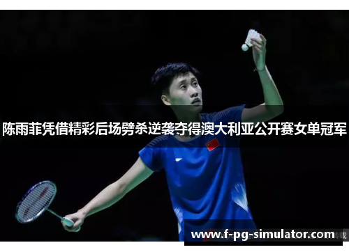 陈雨菲凭借精彩后场劈杀逆袭夺得澳大利亚公开赛女单冠军