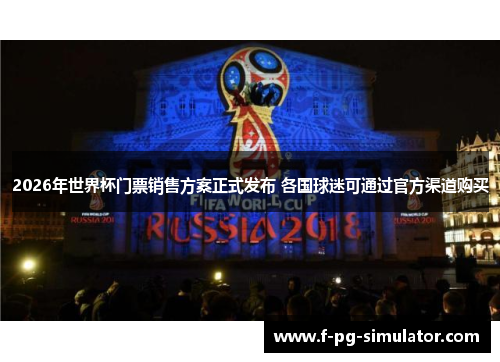2026年世界杯门票销售方案正式发布 各国球迷可通过官方渠道购买 2026年世界杯门票销售方案正式发布 各国球迷可通过官方渠道购买