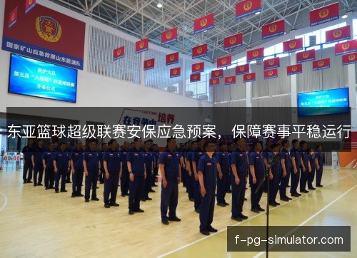 东亚篮球超级联赛安保应急预案，保障赛事平稳运行